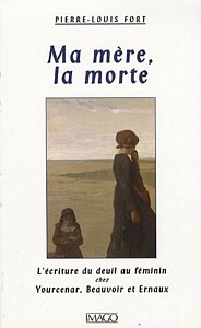 Pierre-Louis Fort, Ma mère, la morte. L'Écriture du deuil au féminin chez Yourcenar, Beauvoir et Ernaux.