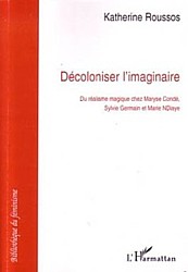 Katherine Roussos, "Décoloniser l'imaginaire: Du réalisme magique chez Maryse Condé, Sylvie Germain et Marie Ndiaye"