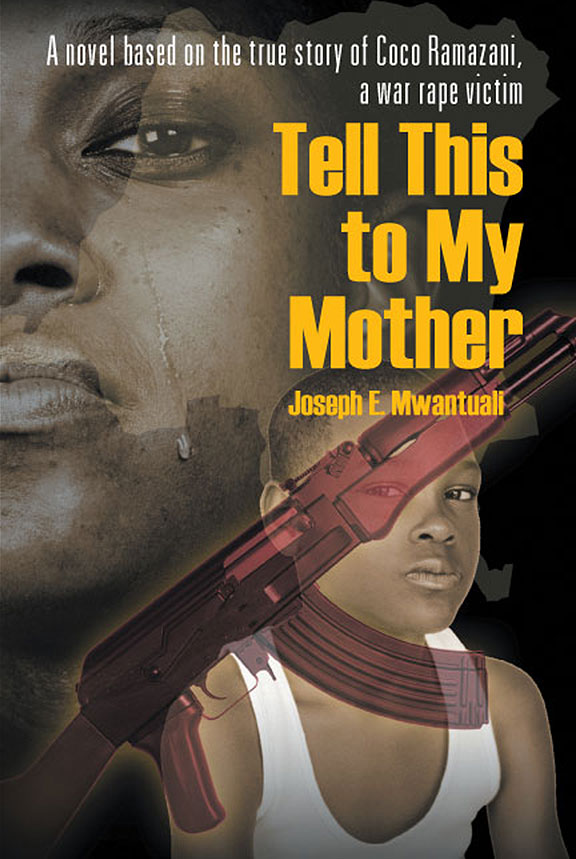 Joseph Mwantuali. Tell This to My Mother: A novel based on the true story of Coco Ramazani, a war rape victim. 